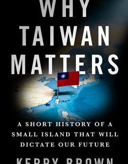 Why Taiwan Matters: A Short History of a Small Island That Will Dictate Our Future Online now