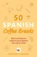 50 Spanish Coffee Breaks: Short Activities to Improve Your Spanish One Cup at a Time Online Sale