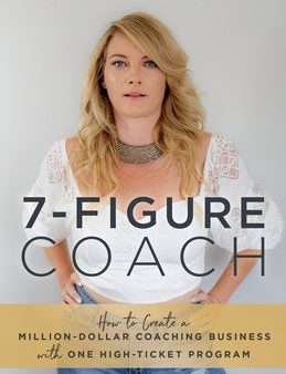 7-Figure Coach: How to Create a Million-Dollar Coaching Business with One High-Ticket Program Online Sale