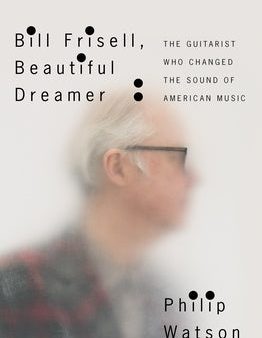 Bill Frisell, Beautiful Dreamer: The Guitarist Who Changed the Sound of American Music Online Hot Sale