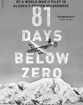 81 Days Below Zero: The Incredible Survival Story of a World War II Pilot in Alaska s Frozen Wilderness For Cheap