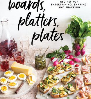 Boards, Platters, Plates: Recipes for Entertaining, Sharing, and Snacking Discount