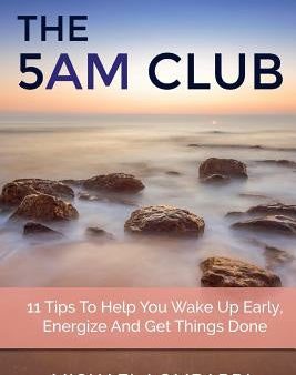 5 AM Club: 11 Tips To Help You Wake Up Early, Energize And Get Things Done, The Online